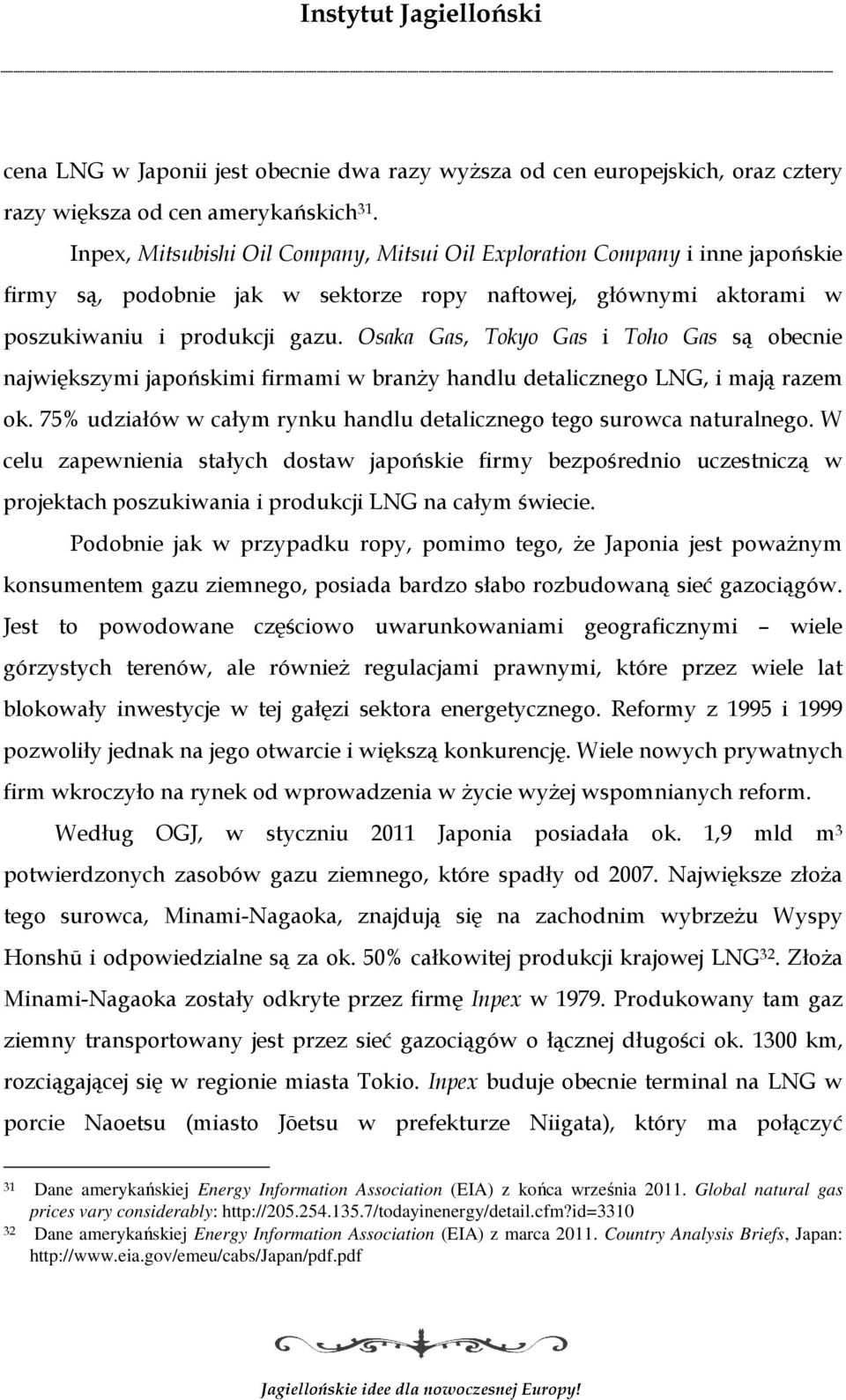 Osaka Gas, Tokyo Gas i Toho Gas są obecnie największymi japońskimi firmami w branży handlu detalicznego LNG, i mają razem ok. 75% udziałów w całym rynku handlu detalicznego tego surowca naturalnego.