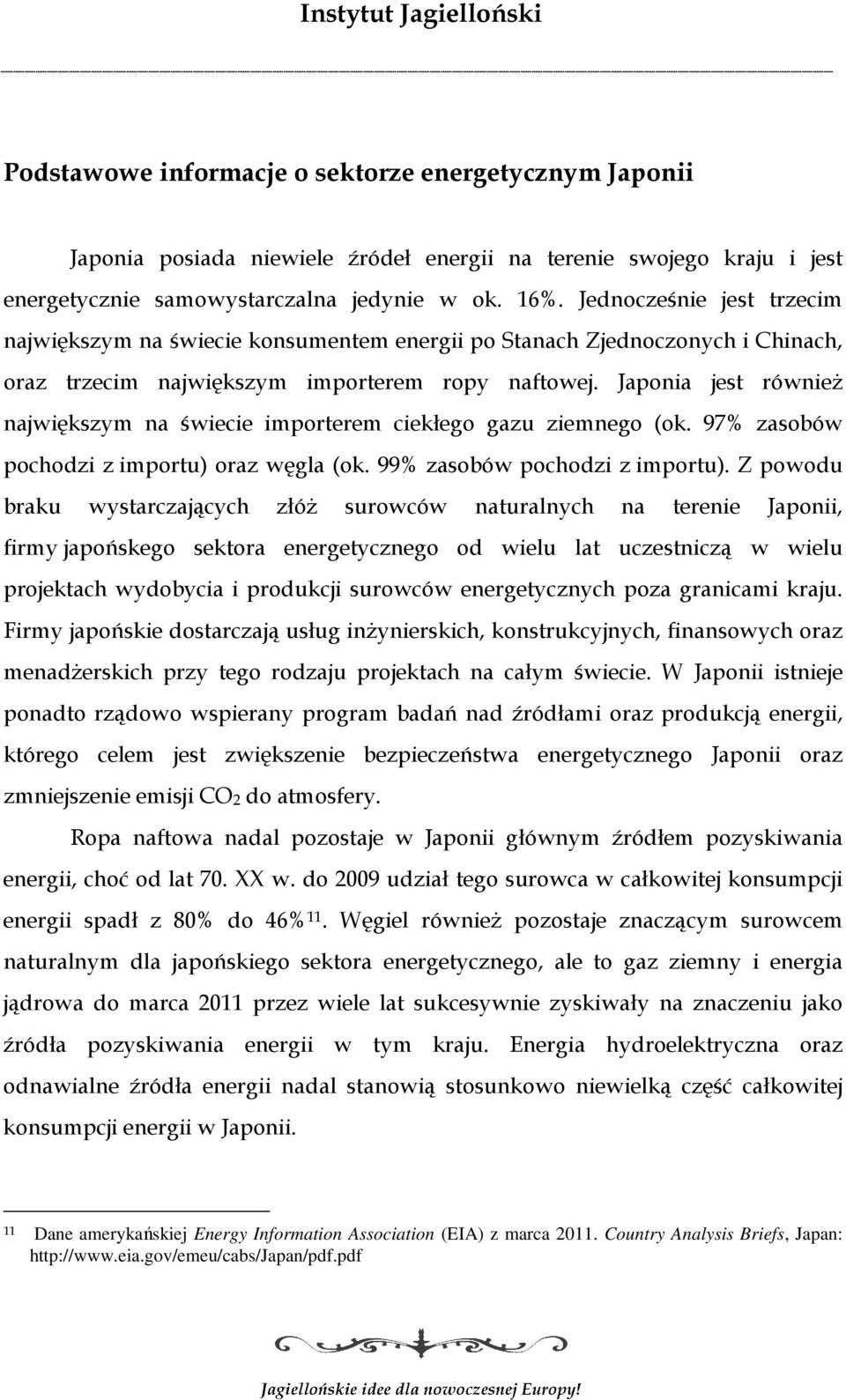 Japonia jest również największym na świecie importerem ciekłego gazu ziemnego (ok. 97% zasobów pochodzi z importu) oraz węgla (ok. 99% zasobów pochodzi z importu).