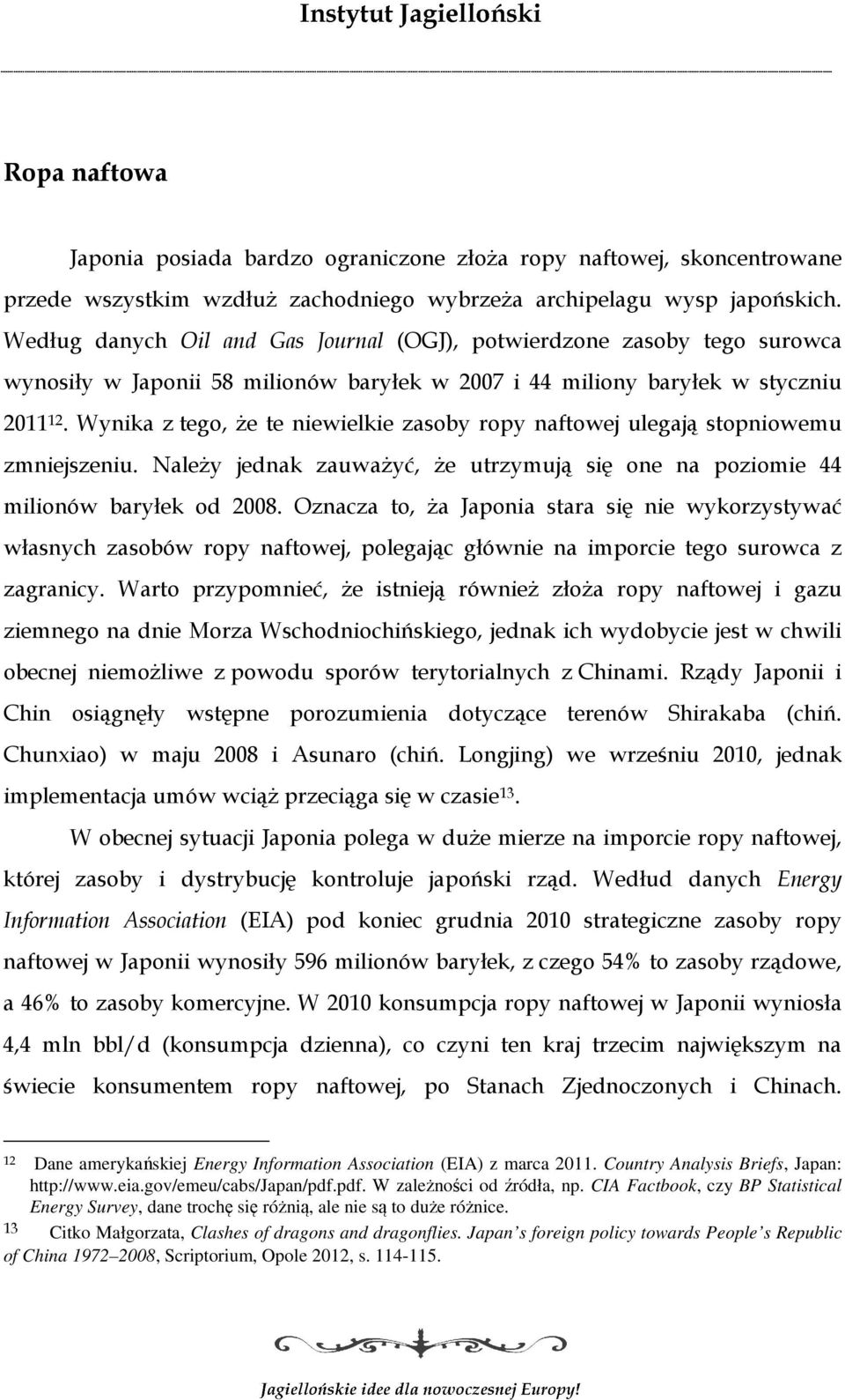 Wynika z tego, że te niewielkie zasoby ropy naftowej ulegają stopniowemu zmniejszeniu. Należy jednak zauważyć, że utrzymują się one na poziomie 44 milionów baryłek od 2008.