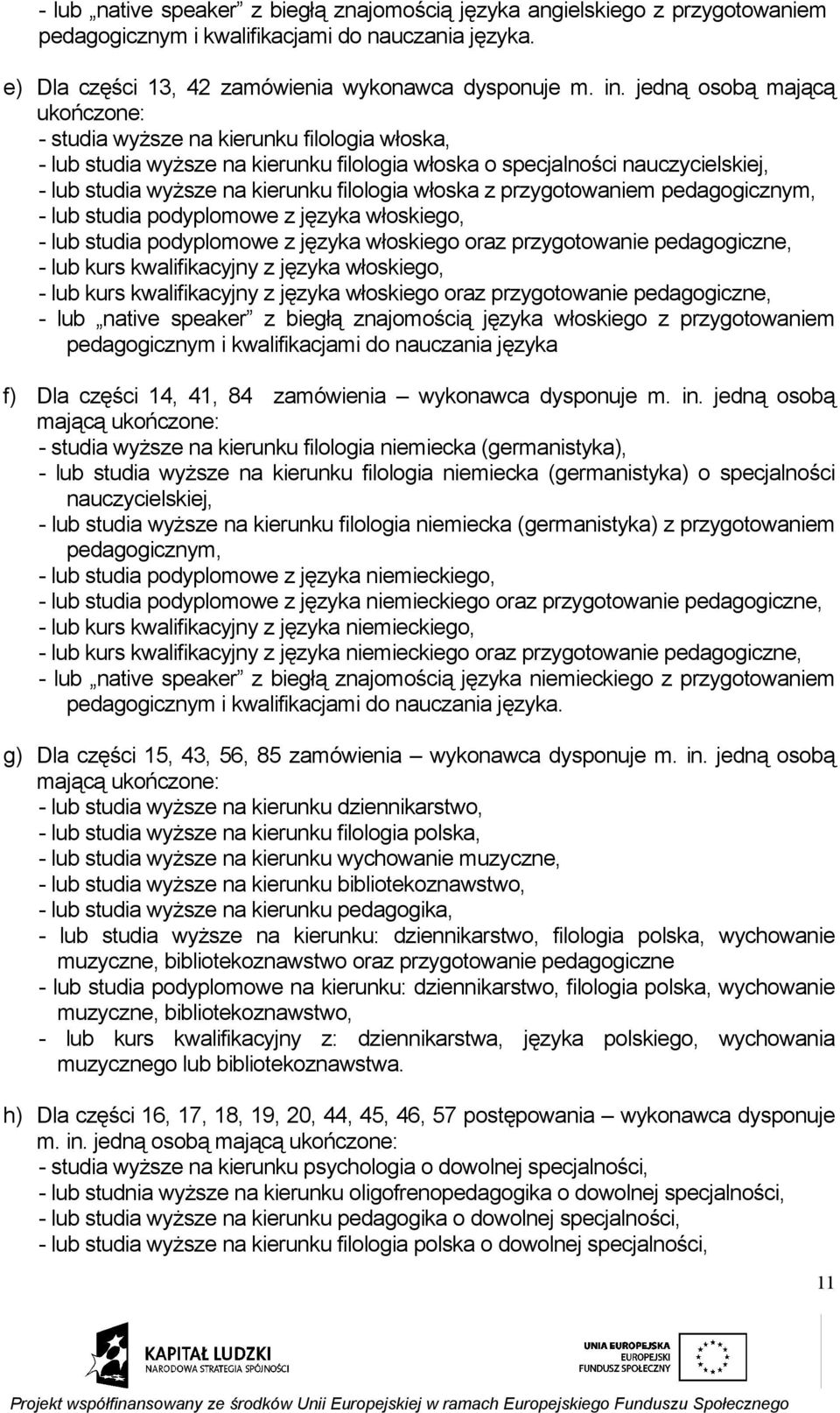 włoska z przygotowaniem pedagogicznym, - lub studia podyplomowe z języka włoskiego, - lub studia podyplomowe z języka włoskiego oraz przygotowanie pedagogiczne, - lub kurs kwalifikacyjny z języka