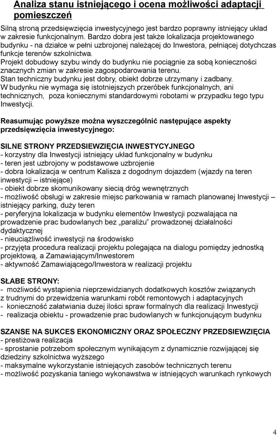 Projekt dobudowy szybu windy do budynku nie pociągnie za sobą konieczności znacznych zmian w zakresie zagospodarowania terenu. Stan techniczny budynku jest dobry, obiekt dobrze utrzymany i zadbany.