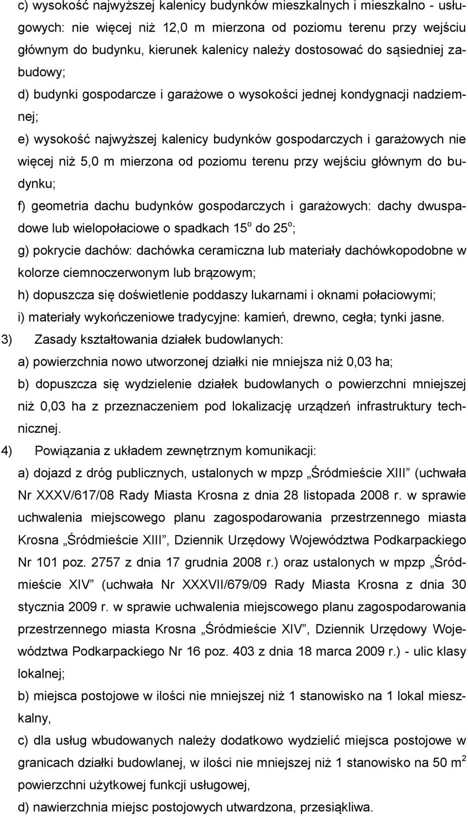 od poziomu terenu przy wejściu głównym do budynku; f) geometria dachu budynków gospodarczych i garażowych: dachy dwuspadowe lub wielopołaciowe o spadkach 15 o do 25 o ; g) pokrycie dachów: dachówka