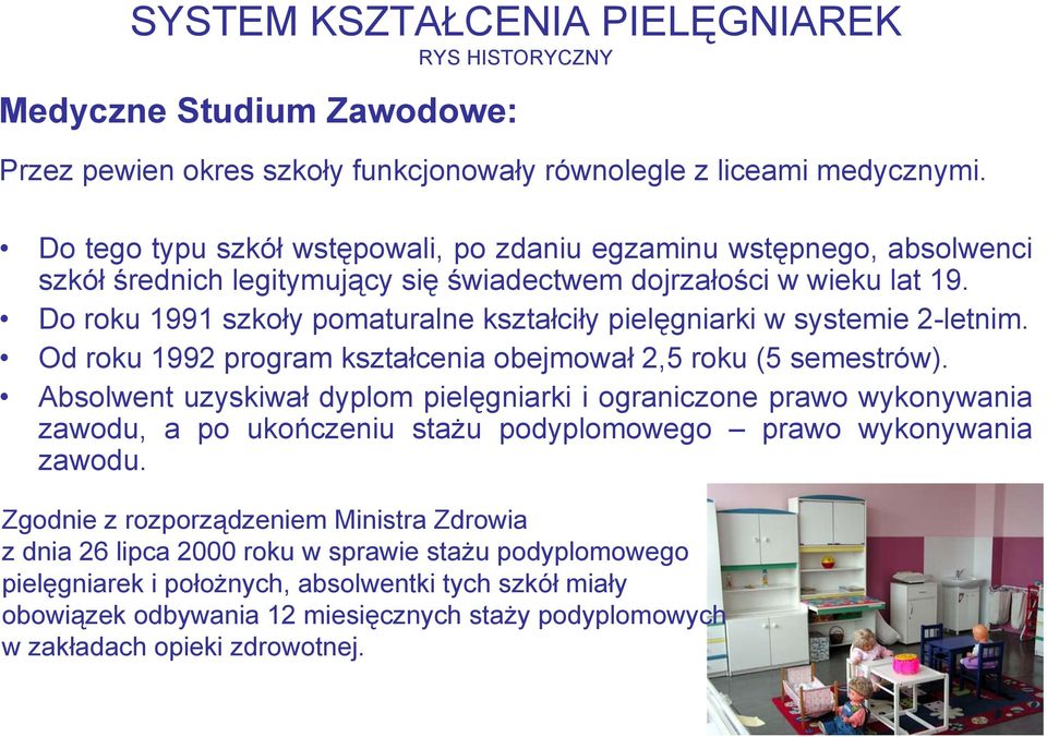 Do roku 1991 szkoły pomaturalne kształciły pielęgniarki w systemie 2letnim. Od roku 1992 program kształcenia obejmował 2,5 roku (5 semestrów).