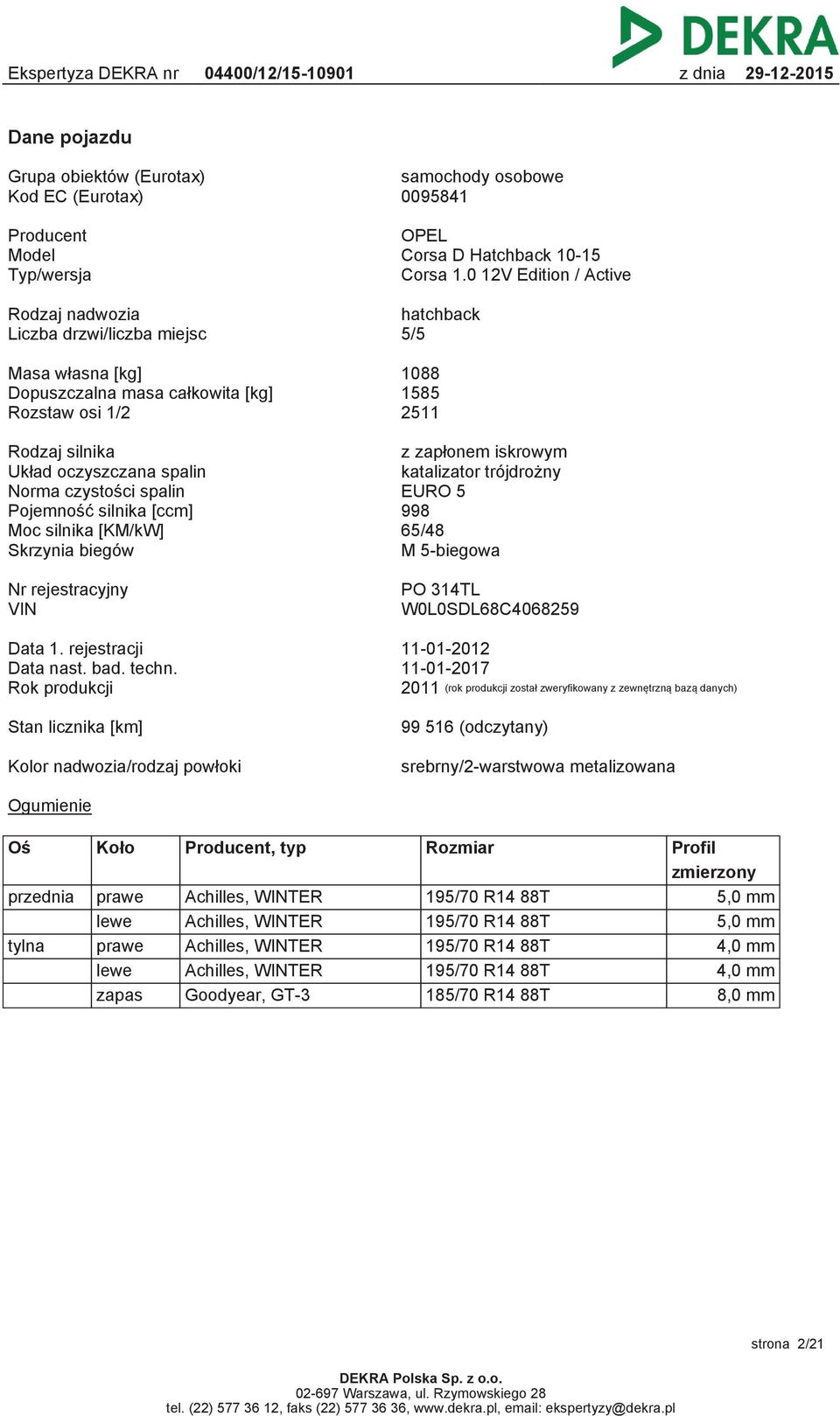 spalin Norma czystości spalin EURO 5 Pojemność silnika [ccm] 998 z zapłonem iskrowym katalizator trójdrożny Moc silnika [KM/kW] 65/48 Skrzynia biegów M 5-biegowa Nr rejestracyjny VIN PO 314TL