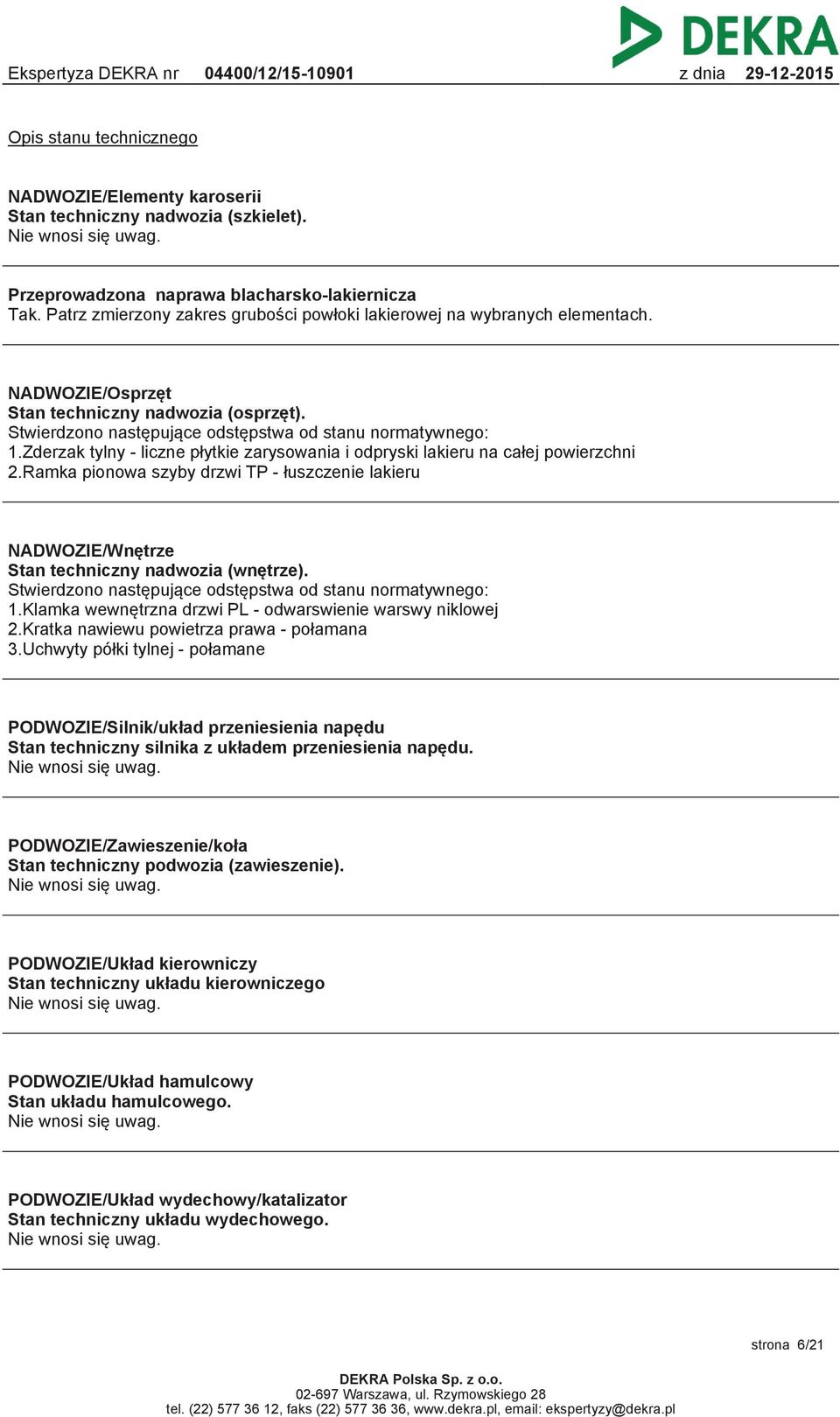 Zderzak tylny - liczne płytkie zarysowania i odpryski lakieru na całej powierzchni 2.Ramka pionowa szyby drzwi TP - łuszczenie lakieru NADWOZIE/Wnętrze Stan techniczny nadwozia (wnętrze).