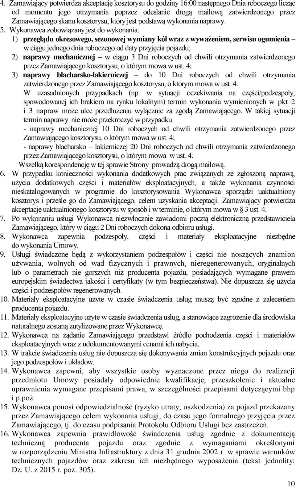 Wykonawca zobowiązany jest do wykonania: 1) przeglądu okresowego, sezonowej wymiany kół wraz z wyważeniem, serwisu ogumienia w ciągu jednego dnia roboczego od daty przyjęcia pojazdu; 2) naprawy