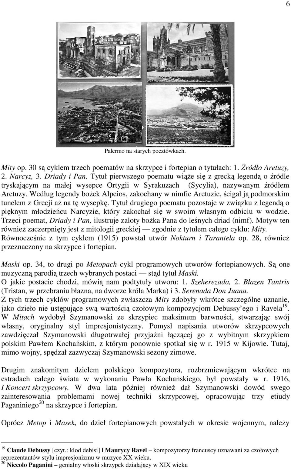 Według legendy bożek Alpeios, zakochany w nimfie Aretuzie, ścigał ją podmorskim tunelem z Grecji aż na tę wysepkę.