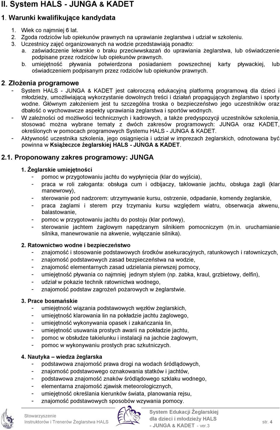 zaświadczenie lekarskie o braku przeciwwskazań do uprawiania żeglarstwa, lub oświadczenie podpisane przez rodziców lub opiekunów prawnych. b. umiejętność pływania potwierdzona posiadaniem powszechnej karty pływackiej, lub oświadczeniem podpisanym przez rodziców lub opiekunów prawnych.