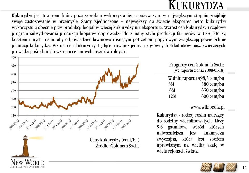 Wzrost cen kukurydzy i rządowy program subsydiowania produkcji biopaliw doprowadził do zmiany stylu produkcji farmerów w USA, którzy, kosztem innych roślin, aby odpowiedzieć lawinowo rosnącym