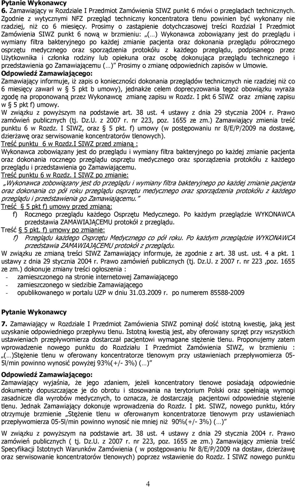 Prosimy o zastąpienie dotychczasowej treści Rozdział I Przedmiot Zamówienia SIWZ punkt 6 nową w brzmieniu: ( ) Wykonawca zobowiązany jest do przeglądu i wymiany filtra bakteryjnego po kaŝdej zmianie