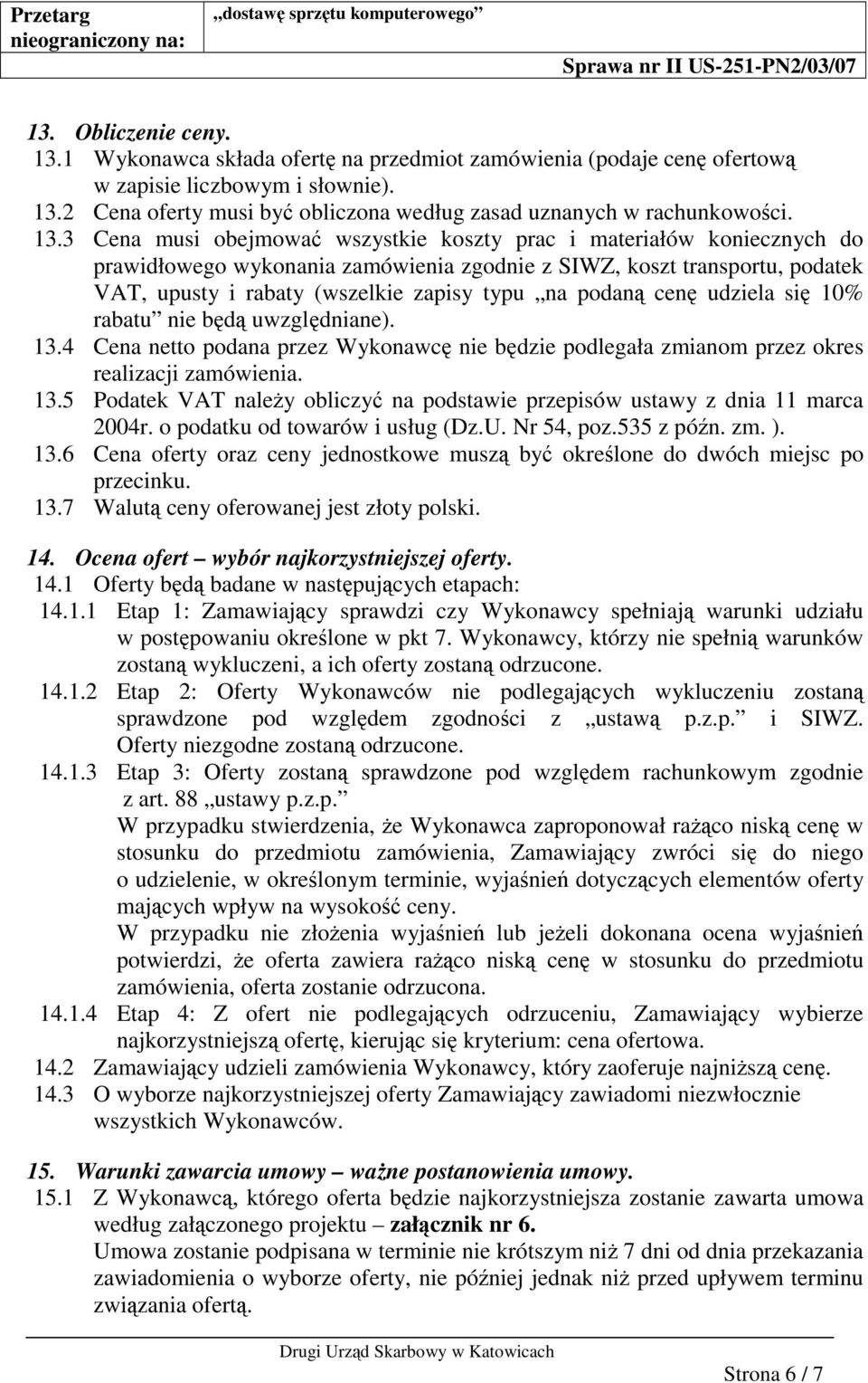 podan cen udziela si 10% rabatu nie bd uwzgldniane). 13.4 Cena netto podana przez Wykonawc nie bdzie podlegała zmianom przez okres realizacji zamówienia. 13.5 Podatek VAT naley obliczy na podstawie przepisów ustawy z dnia 11 marca 2004r.
