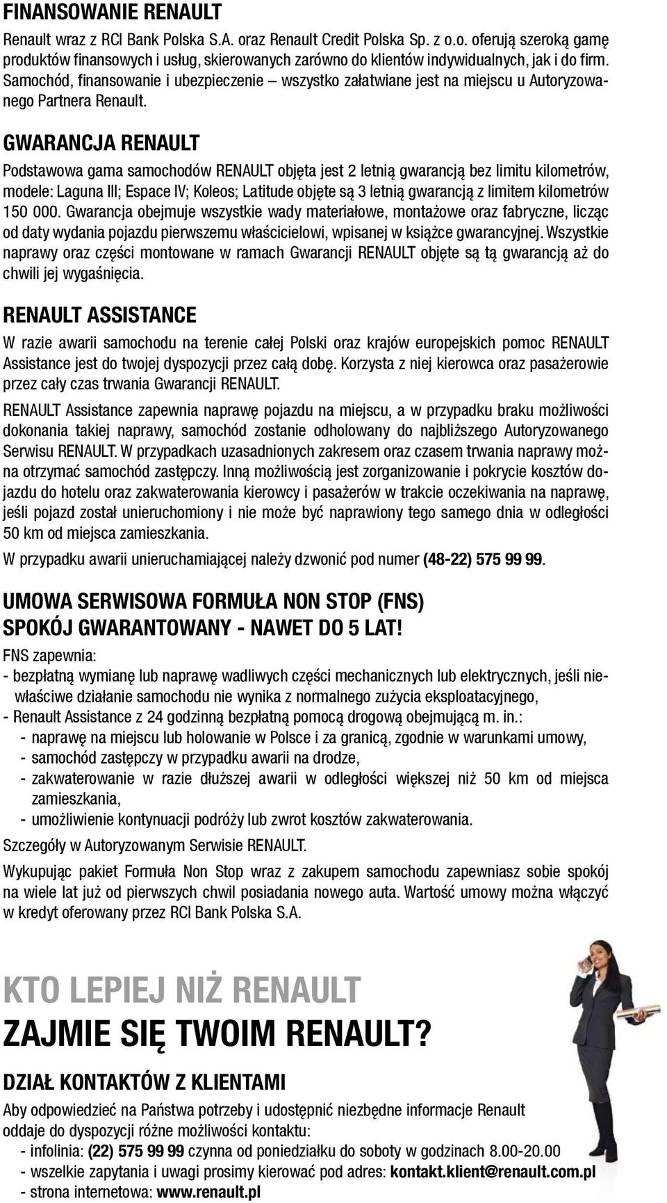 GWARANCJA RENAULT Podstawowa gama samochodów RENAULT objęta jest 2 letnią gwarancją bez limitu kilometrów, modele: Laguna III; Espace IV; Koleos; Latitude objęte są 3 letnią gwarancją z limitem