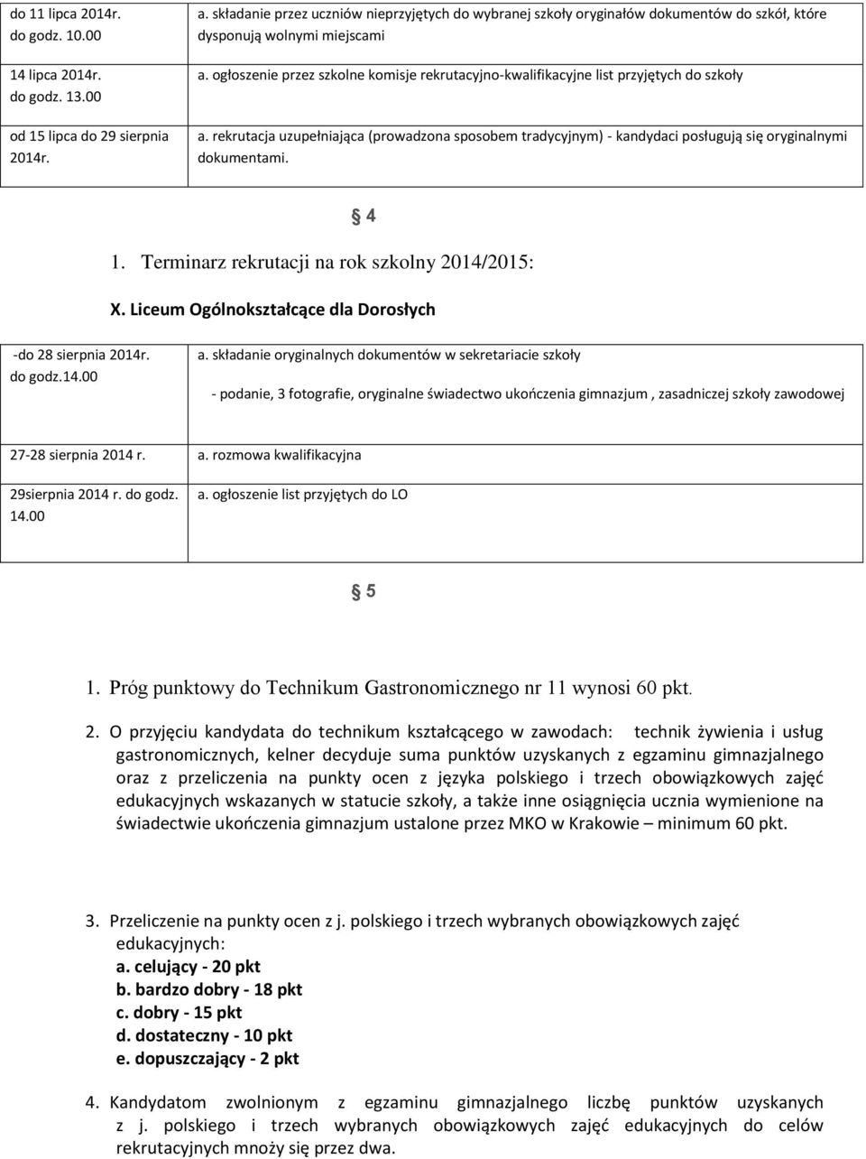 ogłoszenie przez szkolne komisje rekrutacyjno-kwalifikacyjne list przyjętych do szkoły a. rekrutacja uzupełniająca (prowadzona sposobem tradycyjnym) - kandydaci posługują się oryginalnymi dokumentami.