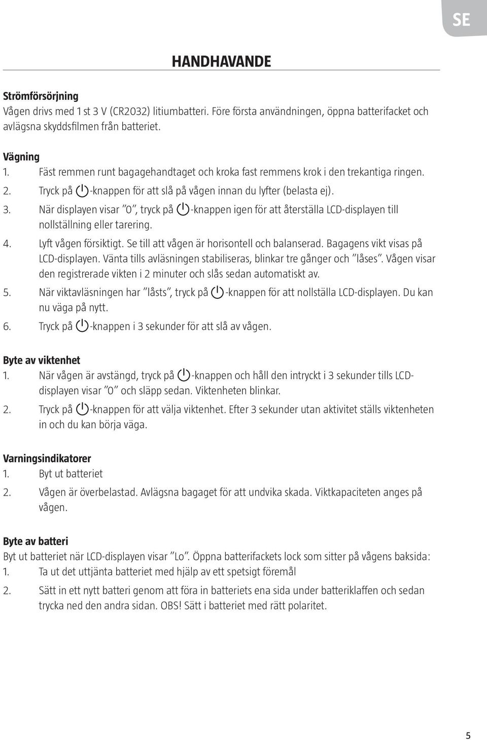 När displayen visar 0, tryck på -knappen igen för att återställa LCD-displayen till nollställning eller tarering. 4. Lyft vågen försiktigt. Se till att vågen är horisontell och balanserad.