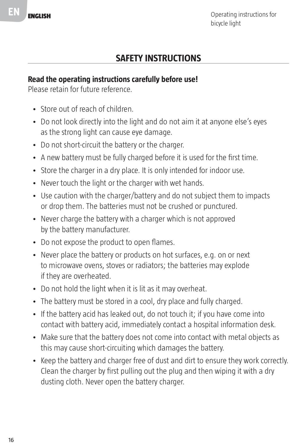 A new battery must be fully charged before it is used for the first time. Store the charger in a dry place. It is only intended for indoor use. Never touch the light or the charger with wet hands.