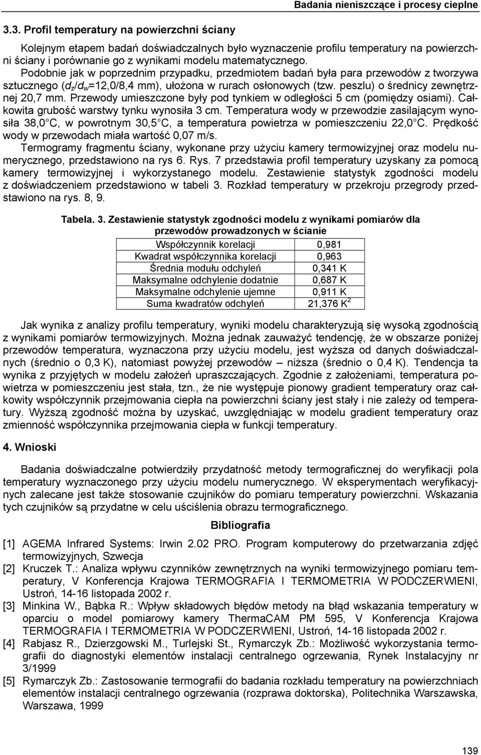 Podobnie jak w poprzednim przypadku, przedmiotem badań była para przewodów z tworzywa sztucznego (d z /d w =12,0/8,4 mm), ułożona w rurach osłonowych (tzw. peszlu) o średnicy zewnętrznej,7 mm.