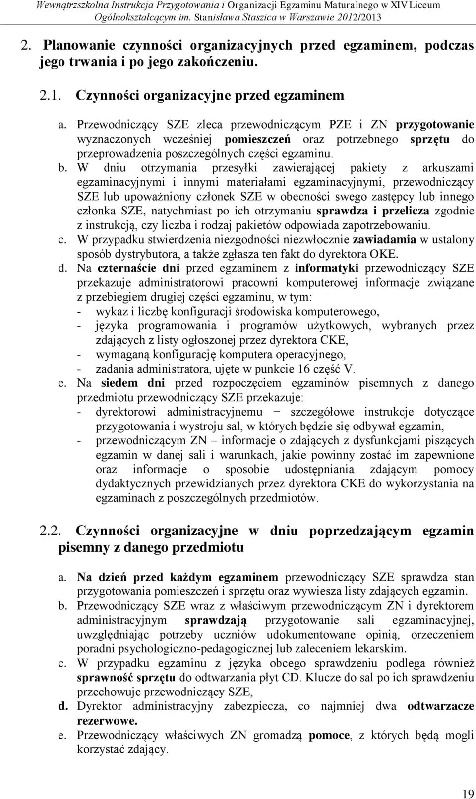 W dniu otrzymania przesyłki zawierającej pakiety z arkuszami egzaminacyjnymi i innymi materiałami egzaminacyjnymi, przewodniczący SZE lub upoważniony członek SZE w obecności swego zastępcy lub innego