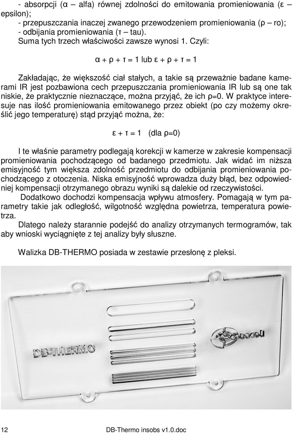 Czyli: α + ρ + τ = 1 lub ε + ρ + τ = 1 Zakładając, że większość ciał stałych, a takie są przeważnie badane kamerami IR jest pozbawiona cech przepuszczania promieniowania IR lub są one tak niskie, że