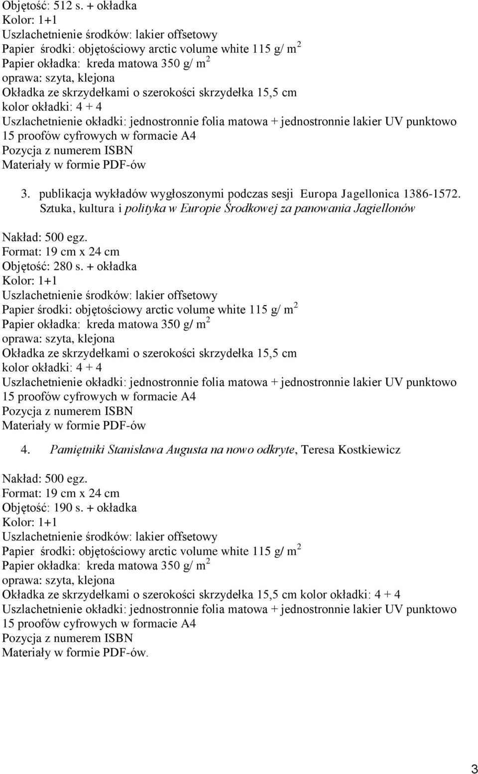 skrzydełkami o szerokości skrzydełka 15,5 cm kolor okładki: 4 + 4 Uszlachetnienie okładki: jednostronnie folia matowa + jednostronnie lakier UV punktowo 15 proofów cyfrowych w formacie A4 Pozycja z