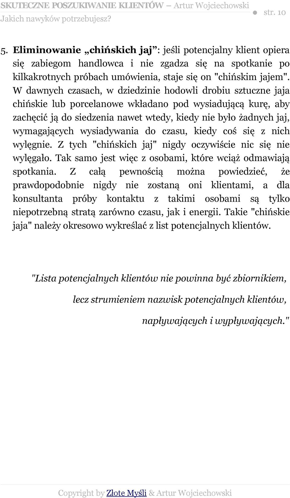 W dawnych czasach, w dziedzinie hodowli drobiu sztuczne jaja chińskie lub porcelanowe wkładano pod wysiadującą kurę, aby zachęcić ją do siedzenia nawet wtedy, kiedy nie było żadnych jaj, wymagających