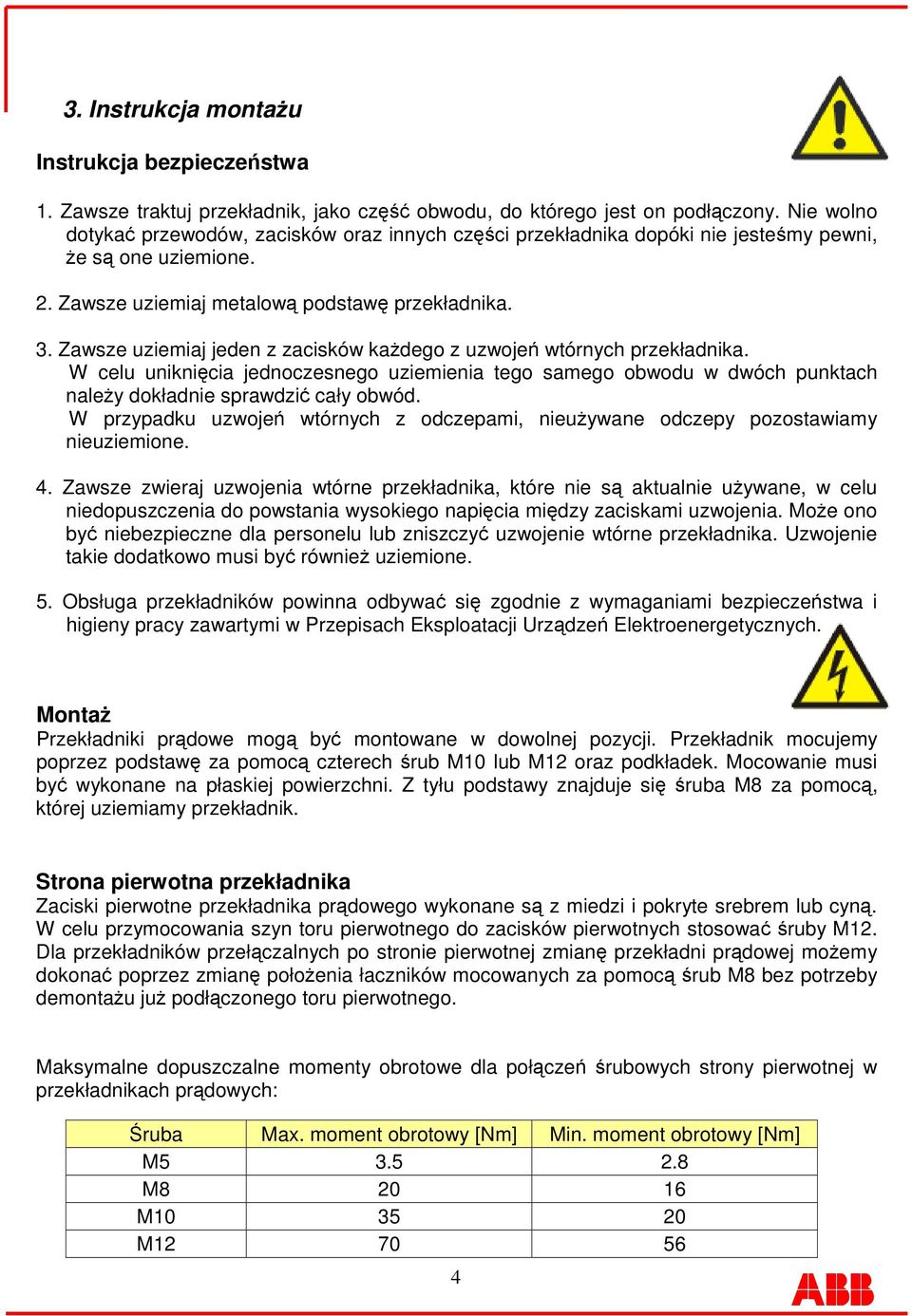 Zawsze uziemiaj jeden z zacisków kadego z uzwoje wtórnych przekładnika. W celu uniknicia jednoczesnego uziemienia tego samego obwodu w dwóch punktach naley dokładnie sprawdzi cały obwód.