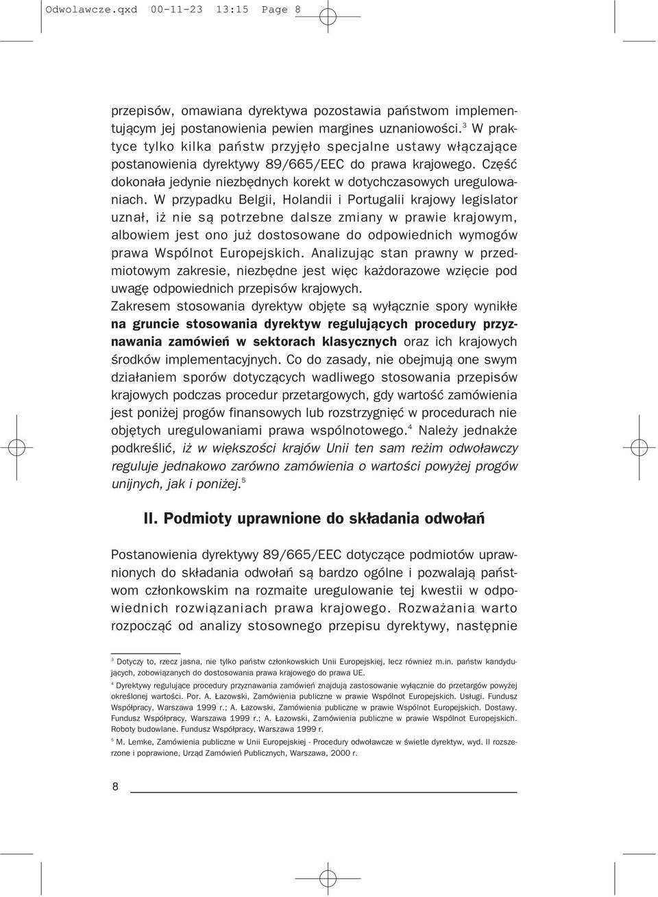 W przypadku Belgii, Holandii i Portugalii krajowy legislator uzna³, i nie s¹ potrzebne dalsze zmiany w prawie krajowym, albowiem jest ono ju dostosowane do odpowiednich wymogów prawa Wspólnot