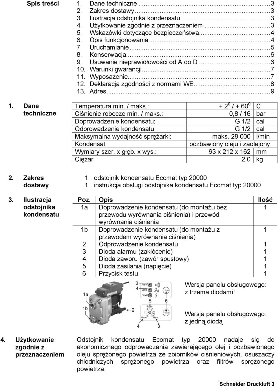 ..8 13. Adres...9 Temperatura min. / maks.: + 2 0 / + 60 0 C Ciśnienie robocze min. / maks.: 0,8 / 16 bar Doprowadzenie kondensatu: G 1/2 cal Odprowadzenie kondensatu: G 1/2 cal Maksymalna wydajność sprężarki: maks.