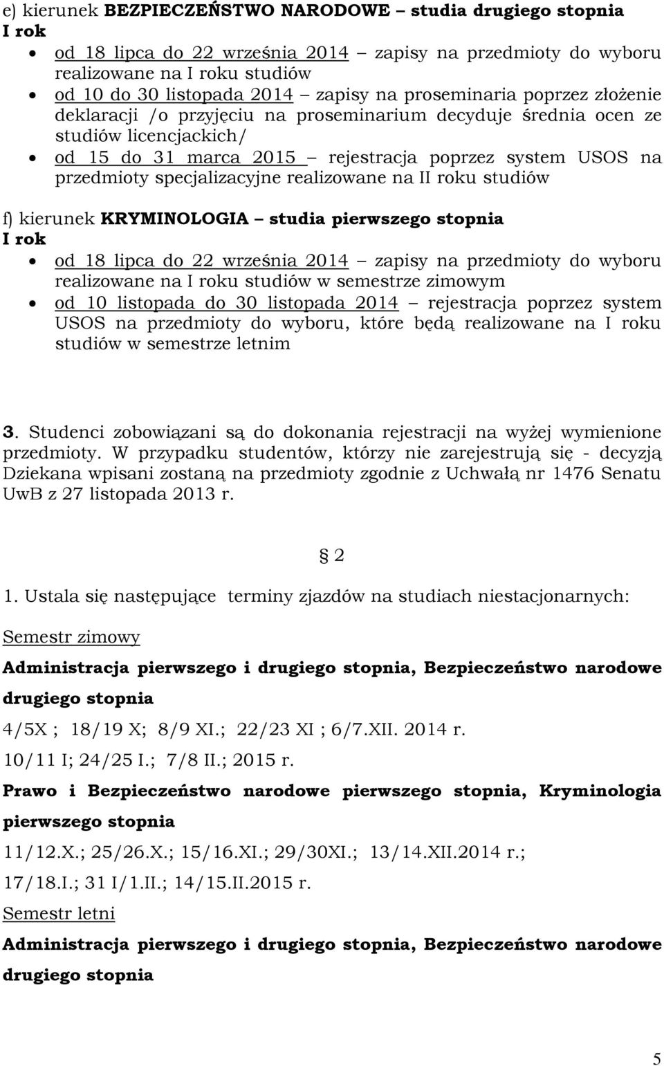 pierwszego stopnia od 18 lipca do 22 września 2014 zapisy na przedmioty do wyboru realizowane na u studiów w semestrze zimowym od 10 listopada do 30 listopada 2014 rejestracja poprzez system USOS na