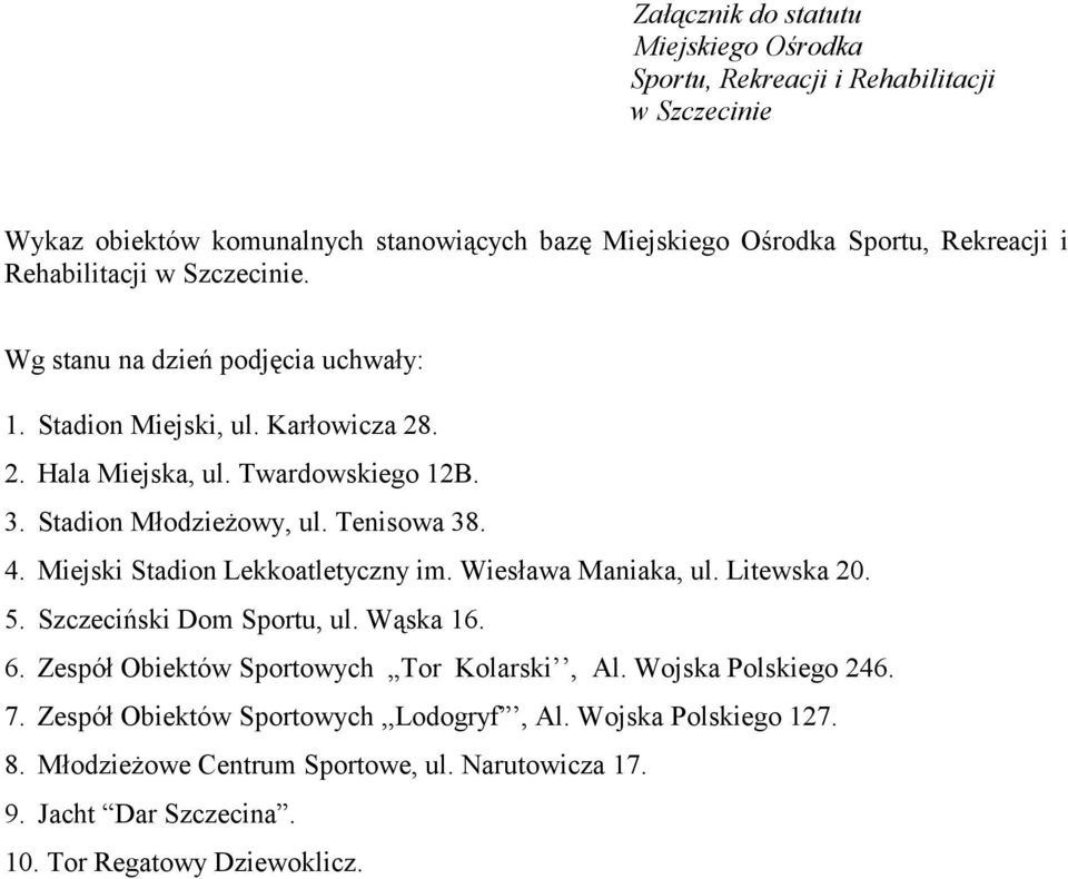 Tenisowa 38. 4. Miejski Stadion Lekkoatletyczny im. Wiesława Maniaka, ul. Litewska 20. 5. Szczeciński Dom Sportu, ul. Wąska 16. 6. Zespół Obiektów Sportowych Tor Kolarski, Al.