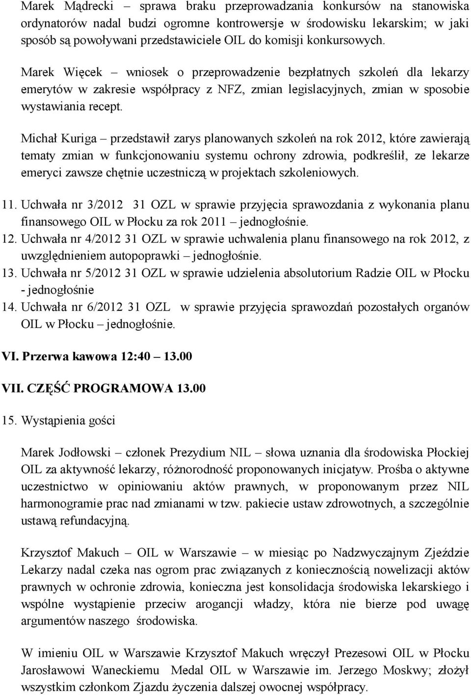 Michał Kuriga przedstawił zarys planowanych szkoleń na rok 2012, które zawierają tematy zmian w funkcjonowaniu systemu ochrony zdrowia, podkreślił, ze lekarze emeryci zawsze chętnie uczestniczą w