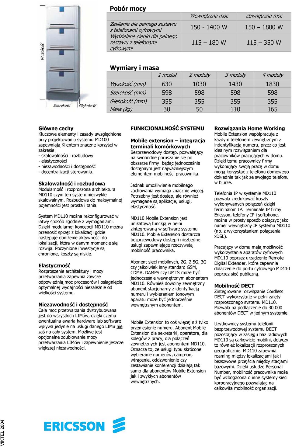 i zasady uwzględnione przy projektowaniu systemu MD100 zapewniają Klientom znaczne korzyści w zakresie: - skalowalności i rozbudowy - elastyczności - niezawodności i dostępność - decentralizacji