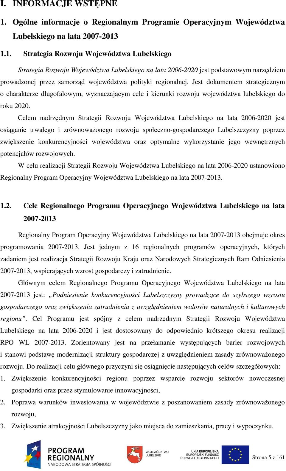 1.1. Strategia Rozwoju Województwa Lubelskiego Strategia Rozwoju Województwa Lubelskiego na lata 2006-2020 jest podstawowym narzędziem prowadzonej przez samorząd województwa polityki regionalnej.
