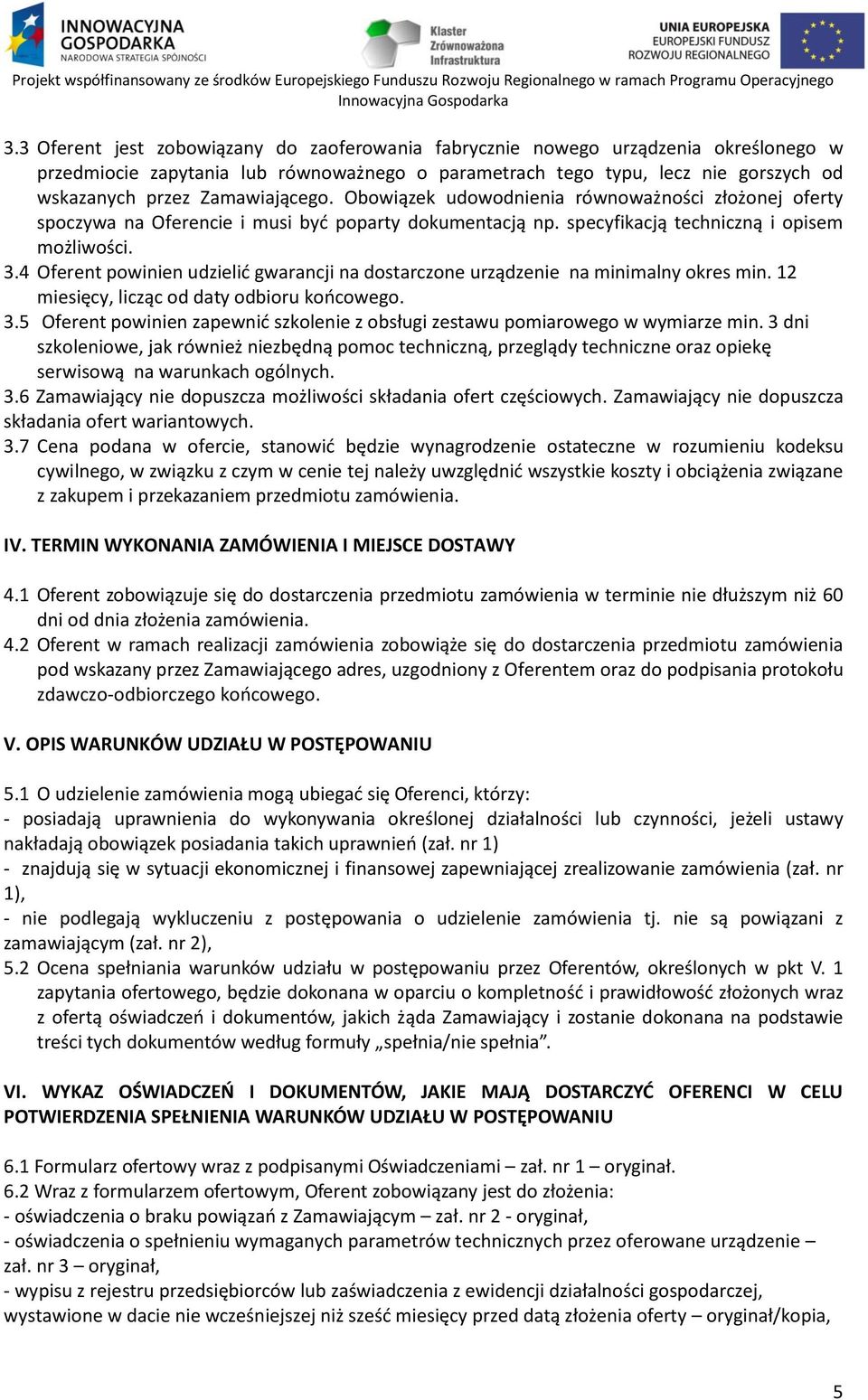 4 Oferent powinien udzielić gwarancji na dostarczone urządzenie na minimalny okres min. 12 miesięcy, licząc od daty odbioru końcowego. 3.