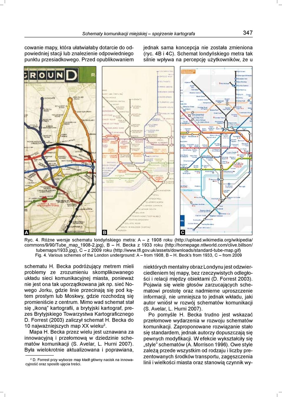 wikimedia.org/wikipedia/ commons/9/90/tube_map_1908-2.jpg), B H. Becka z 1933 roku (http://homepage.ntlworld.com/clive.billson/ tubemaps/1933.jpg), C z 2009 roku (http://www.tfl.gov.