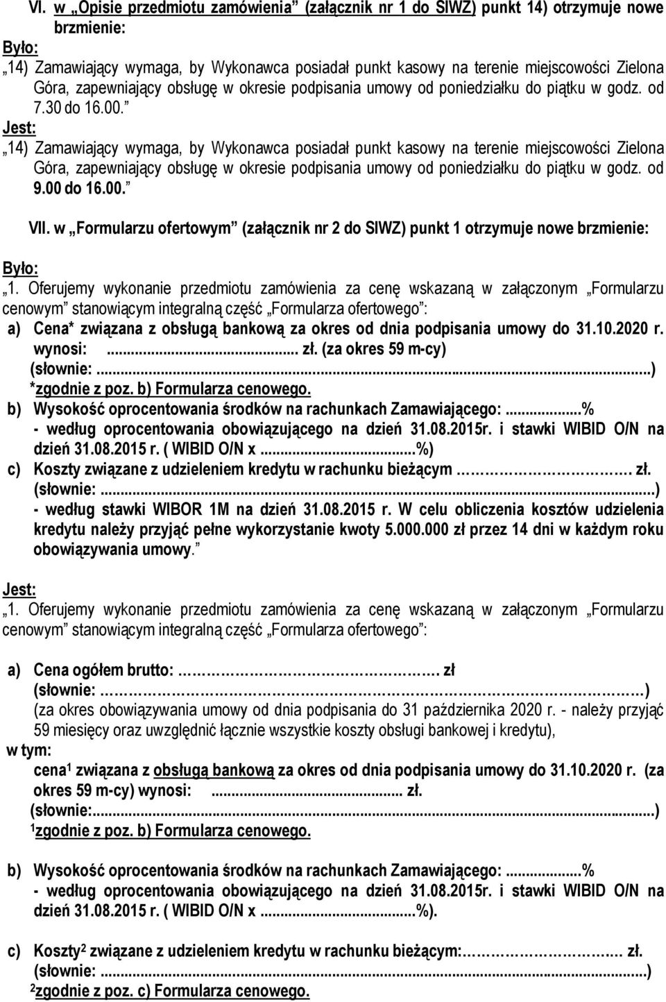 14) Zamawiający wymaga, by Wykonawca posiadał punkt kasowy na terenie miejscowości Zielona Góra, zapewniający obsługę w okresie podpisania umowy od poniedziałku do piątku w godz. od 9.00 do 16.00. VII.