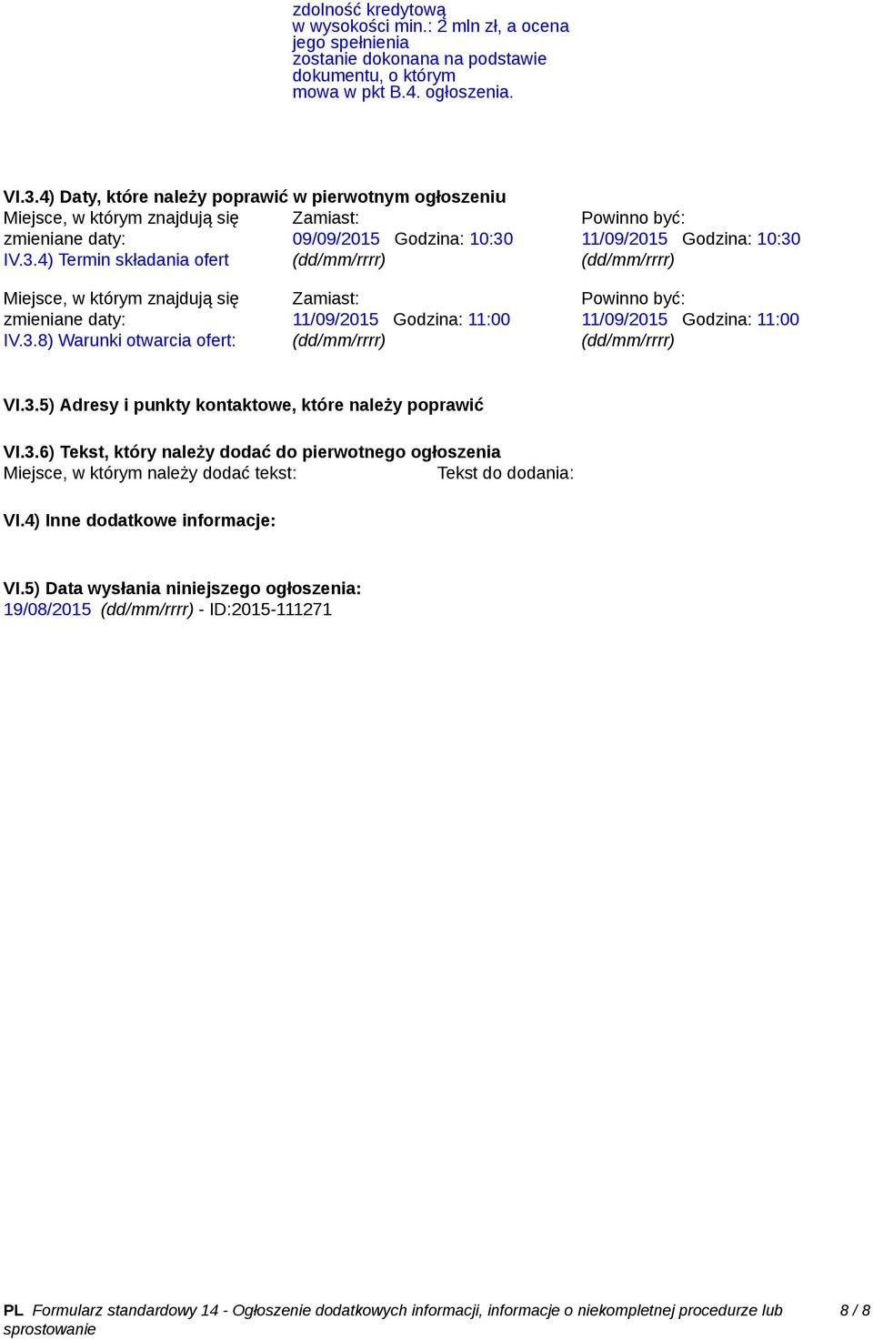 IV.3.4) Termin składania ofert (dd/mm/rrrr) Powinno być: 11/09/2015 Godzina: 10:30 (dd/mm/rrrr) Miejsce, w którym znajdują się zmieniane daty: IV.3.8) Warunki otwarcia ofert: Zamiast: 11/09/2015 Godzina: 11:00 (dd/mm/rrrr) Powinno być: 11/09/2015 Godzina: 11:00 (dd/mm/rrrr) VI.