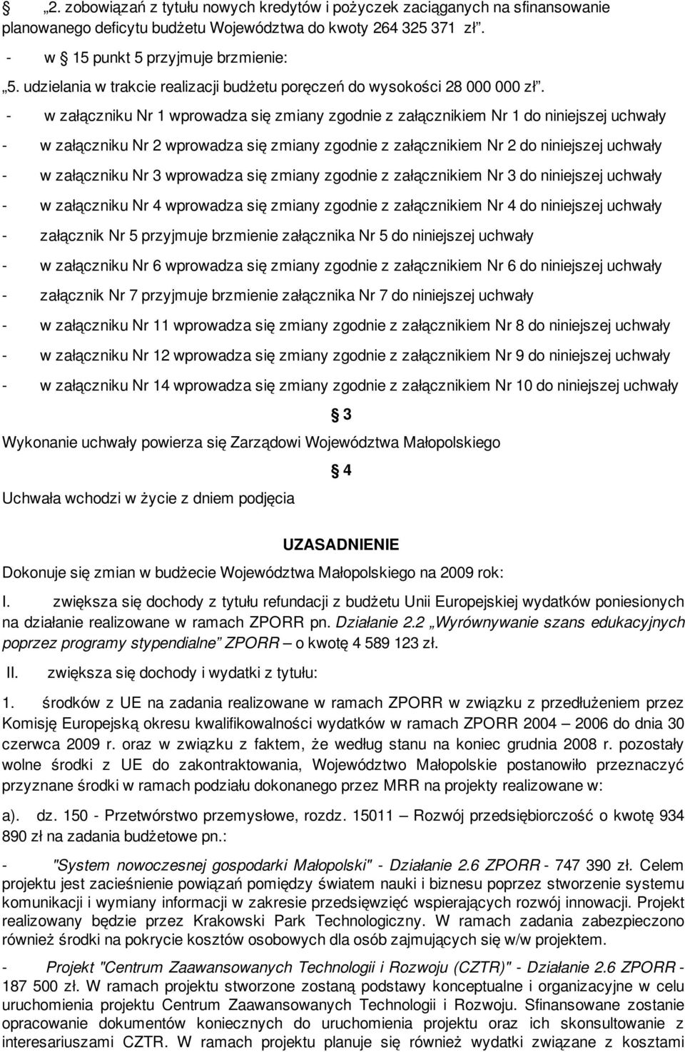 - w załączniku Nr 1 wprowadza się zmiany zgodnie z załącznikiem Nr 1 do niniejszej uchwały - w załączniku Nr 2 wprowadza się zmiany zgodnie z załącznikiem Nr 2 do niniejszej uchwały - w załączniku Nr