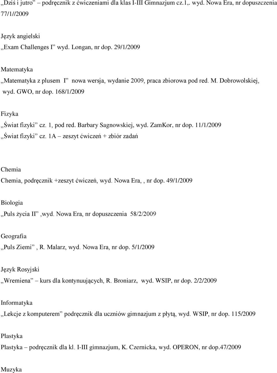 Barbary Sagnowskiej, wyd. ZamKor, nr dop. 11/1/2009 Świat fizyki cz. 1A zeszyt ćwiczeń + zbiór zadań Chemia Chemia, podręcznik +zeszyt ćwiczeń, wyd. Nowa Era,, nr dop.