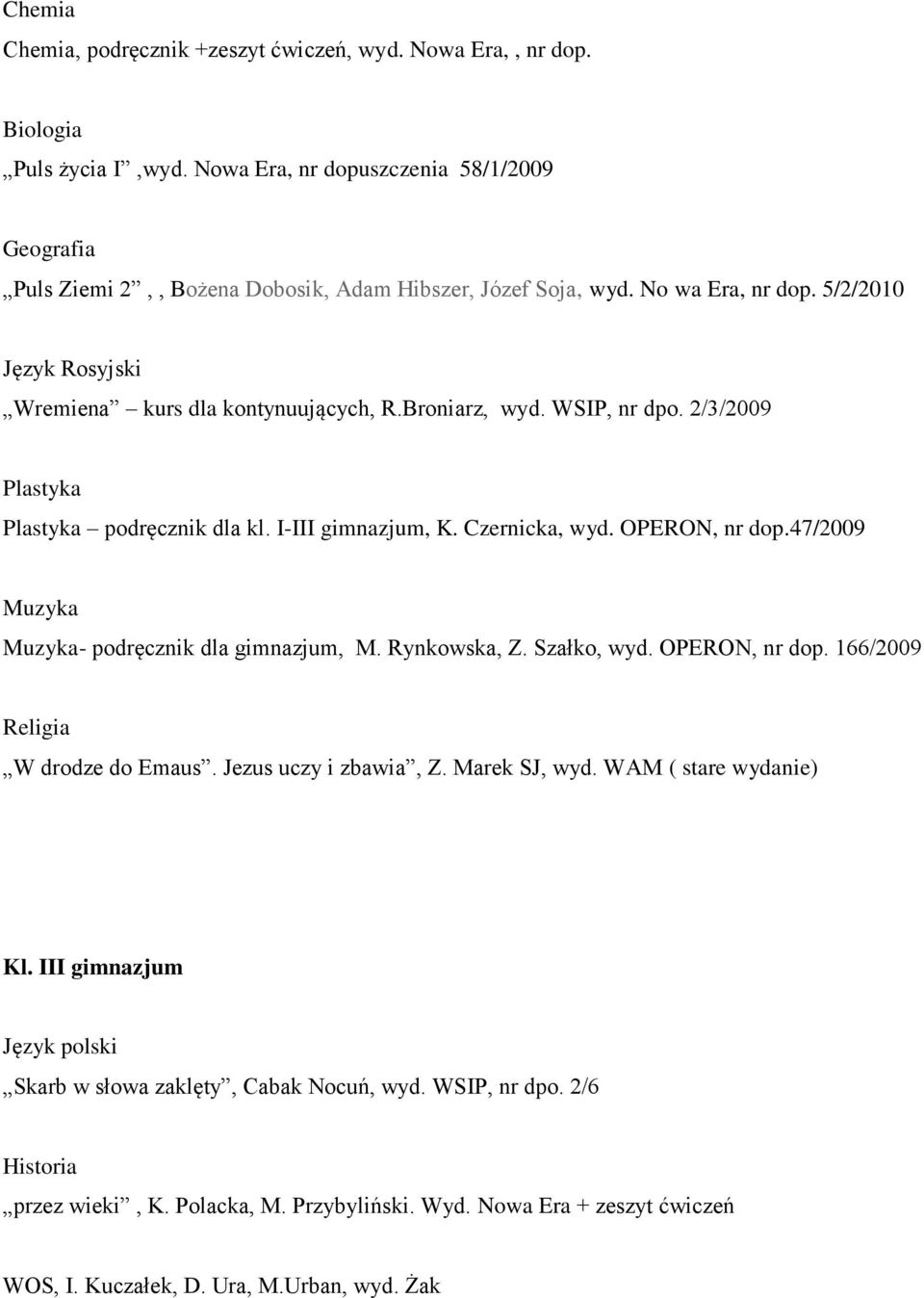 Broniarz, wyd. WSIP, nr dpo. 2/3/2009 Plastyka Plastyka podręcznik dla kl. I-III gimnazjum, K. Czernicka, wyd. OPERON, nr dop.47/2009 Muzyka Muzyka- podręcznik dla gimnazjum, M. Rynkowska, Z.