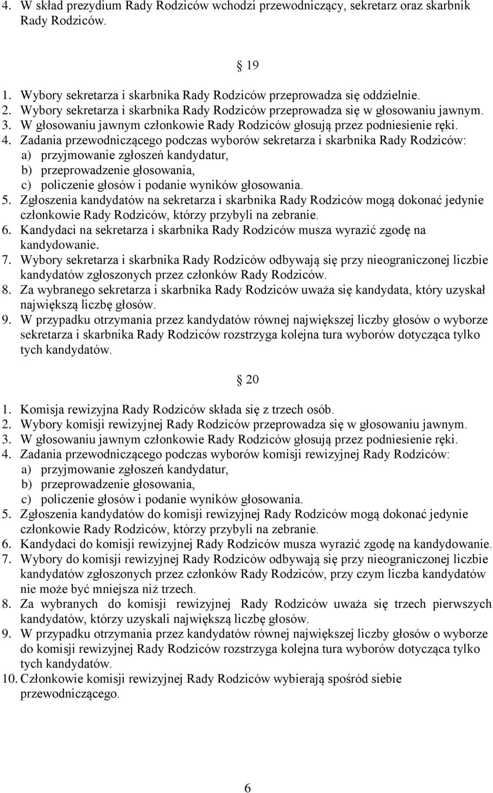 Zadania przewodniczącego podczas wyborów sekretarza i skarbnika Rady Rodziców: a) przyjmowanie zgłoszeń kandydatur, b) przeprowadzenie głosowania, c) policzenie głosów i podanie wyników głosowania. 5.