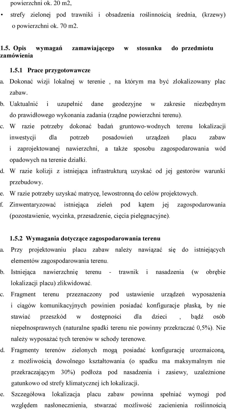 c. W razie potrzeby dokonać badań gruntowo-wodnych terenu lokalizacji inwestycji dla potrzeb posadowień urządzeń placu zabaw i zaprojektowanej nawierzchni, a także sposobu zagospodarowania wód