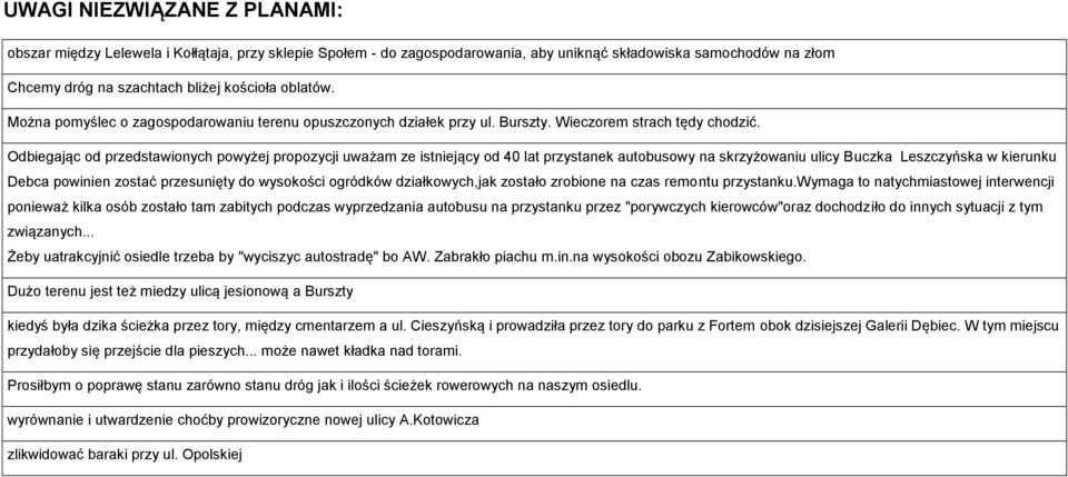 Odbiegając od przedstawionych powyżej propozycji uważam ze istniejący od 40 lat przystanek autobusowy na skrzyżowaniu ulicy Buczka Leszczyńska w kierunku Debca powinien zostać przesunięty do