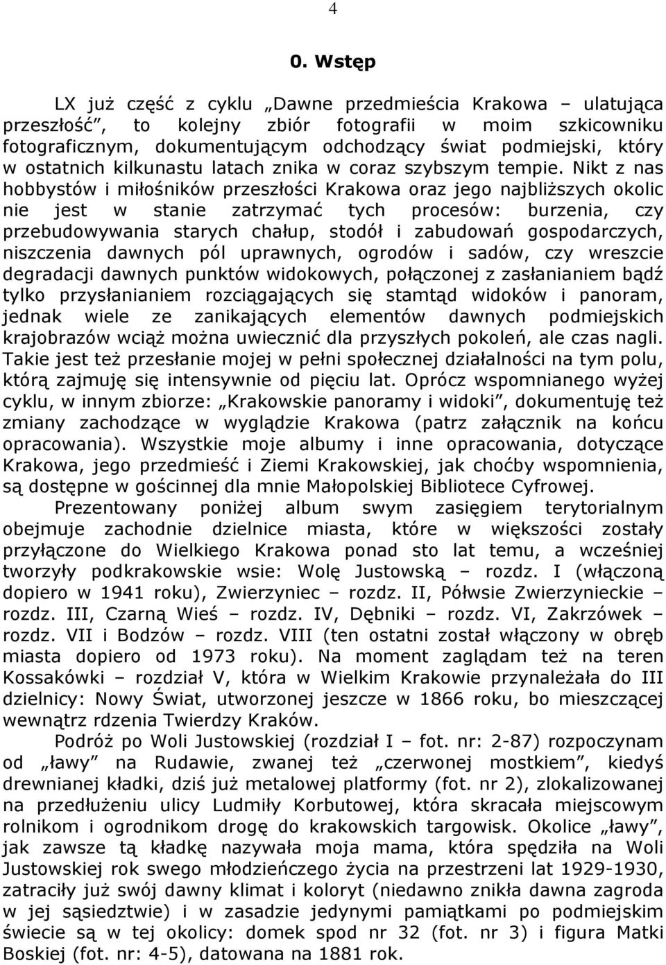 Nikt z nas hobbystów i miłośników przeszłości Krakowa oraz jego najbliższych okolic nie jest w stanie zatrzymać tych procesów: burzenia, czy przebudowywania starych chałup, stodół i zabudowań