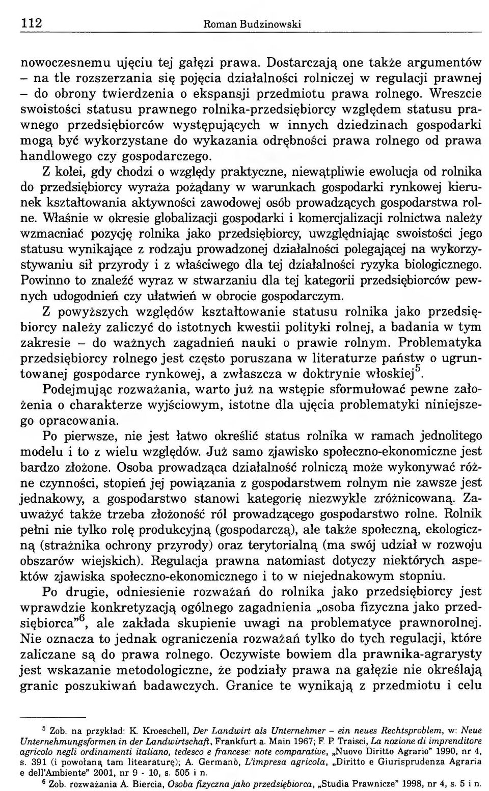 Wreszcie swoistości statusu prawnego rolnika-przedsiębiorcy względem statusu prawnego przedsiębiorców występujących w innych dziedzinach gospodarki mogą być wykorzystane do wykazania odrębności prawa