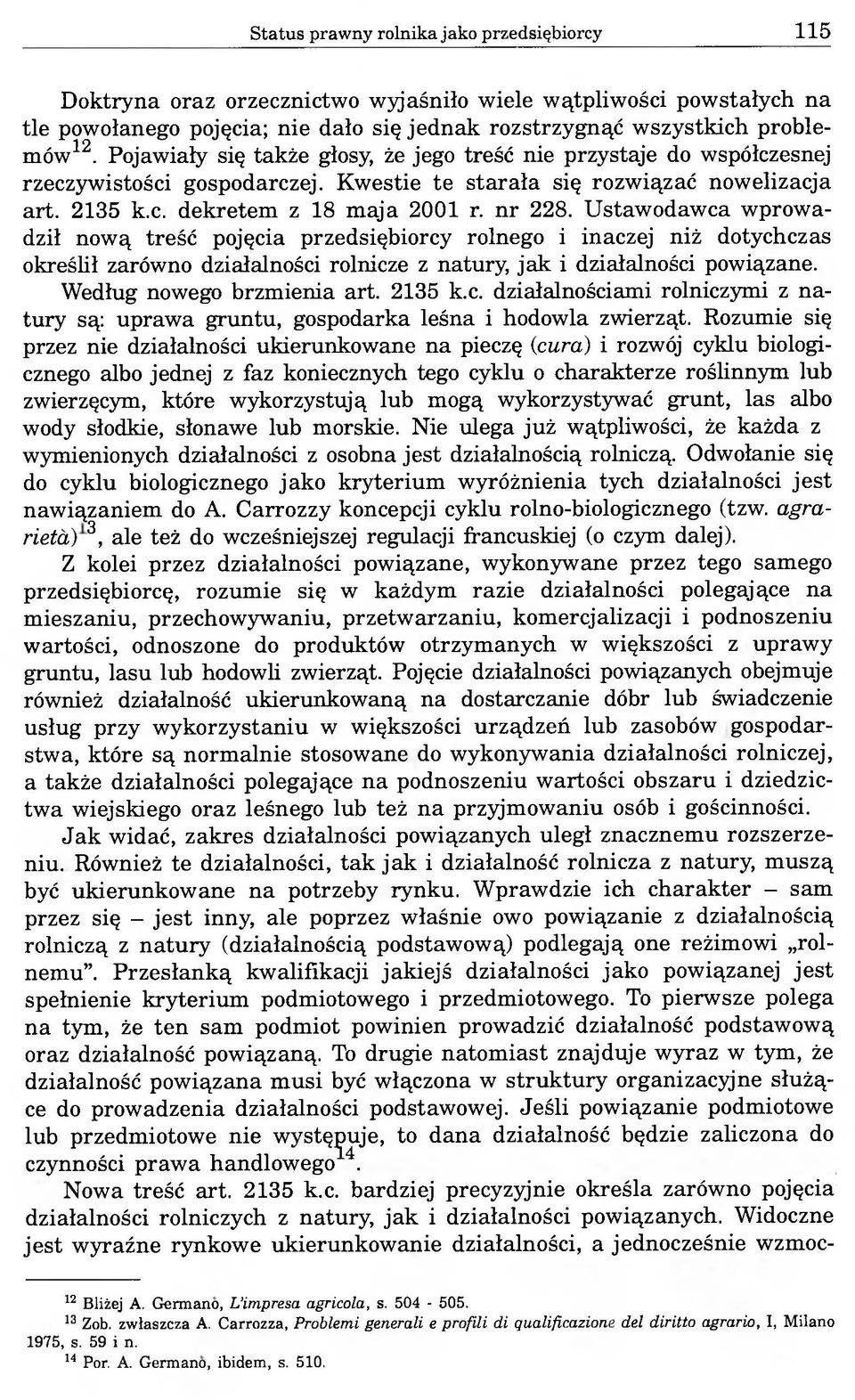 Ustawodawca wprowadził nową treść pojęcia przedsiębiorcy rolnego i inaczej niż dotychczas określił zarówno działalności rolnicze z natury, jak i działalności powiązane. Według nowego brzmienia art.