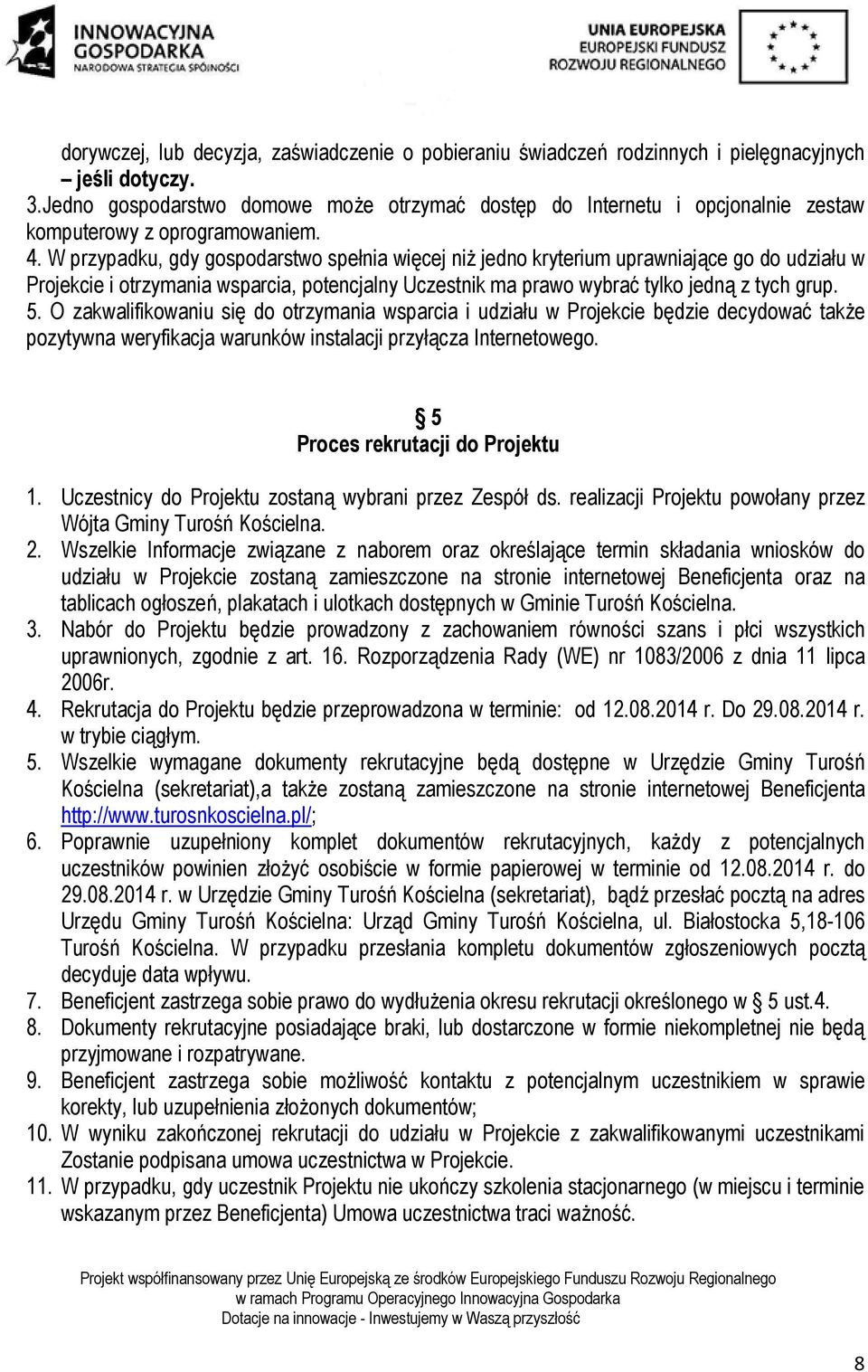 W przypadku, gdy gospodarstwo spełnia więcej niż jedno kryterium uprawniające go do udziału w Projekcie i otrzymania wsparcia, potencjalny Uczestnik ma prawo wybrać tylko jedną z tych grup. 5.