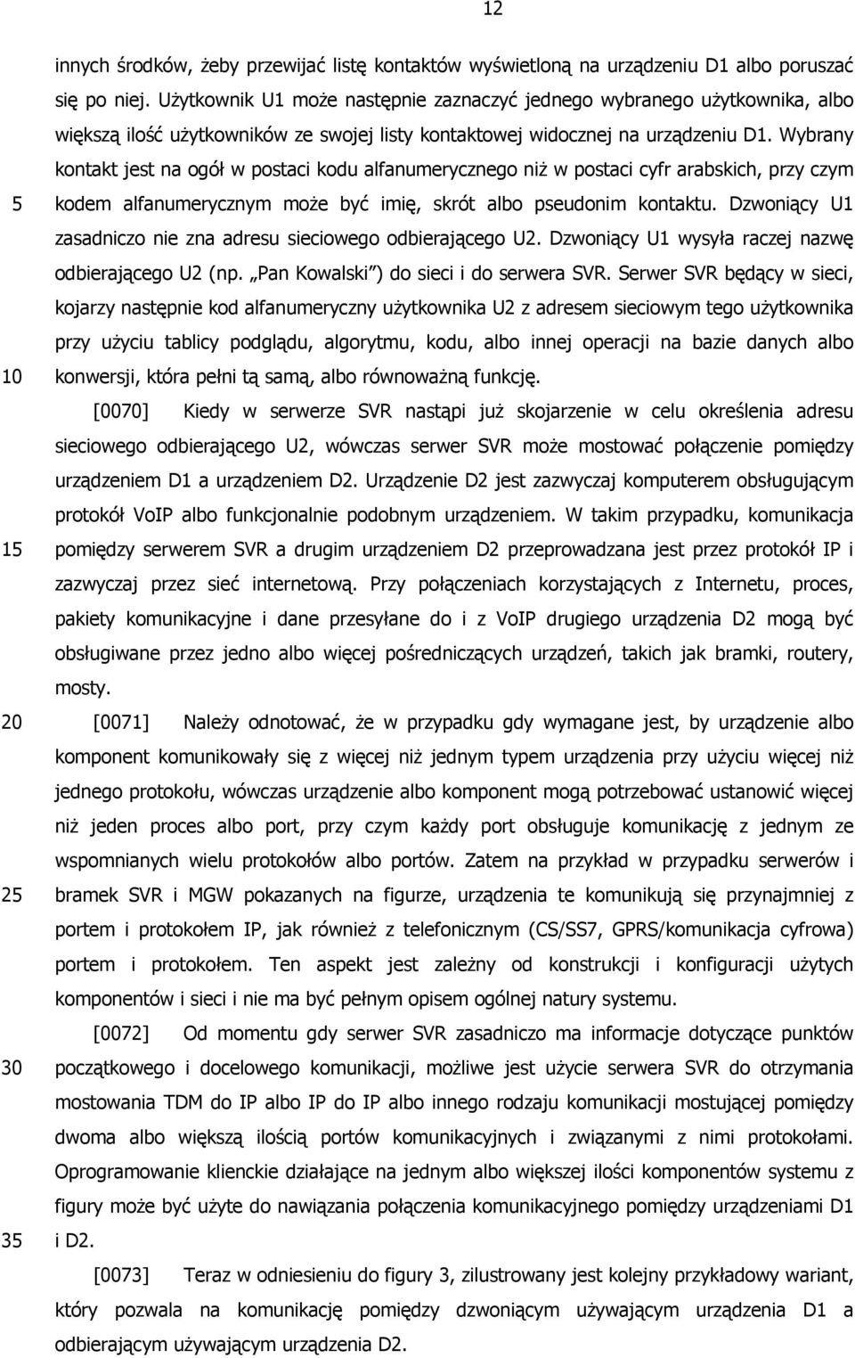 Wybrany kontakt jest na ogół w postaci kodu alfanumerycznego niż w postaci cyfr arabskich, przy czym kodem alfanumerycznym może być imię, skrót albo pseudonim kontaktu.