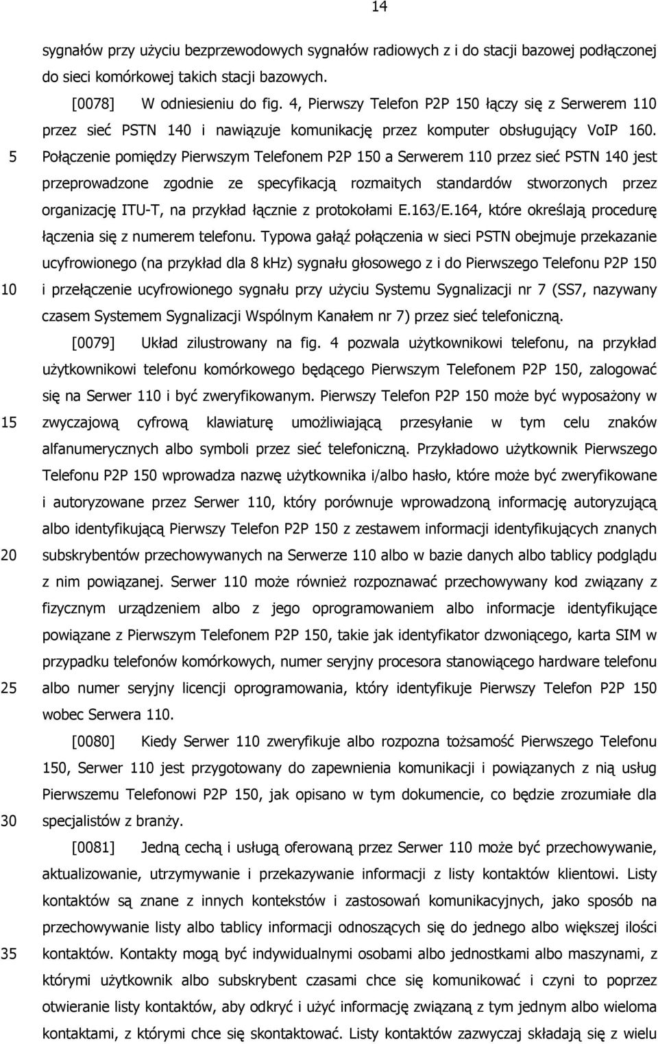 Połączenie pomiędzy Pierwszym Telefonem P2P a Serwerem 1 przez sieć PSTN 140 jest przeprowadzone zgodnie ze specyfikacją rozmaitych standardów stworzonych przez organizację ITU-T, na przykład łącznie