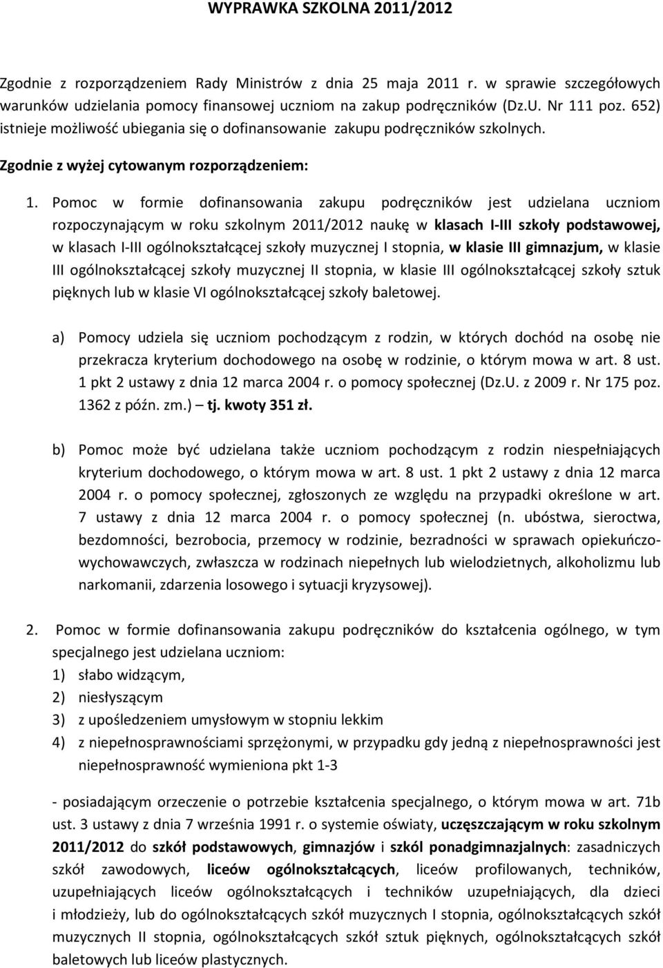 Pomoc w formie dofinansowania zakupu podręczników jest udzielana uczniom rozpoczynającym w roku szkolnym 2011/2012 naukę w klasach I-III szkoły podstawowej, w klasach I-III ogólnokształcącej szkoły