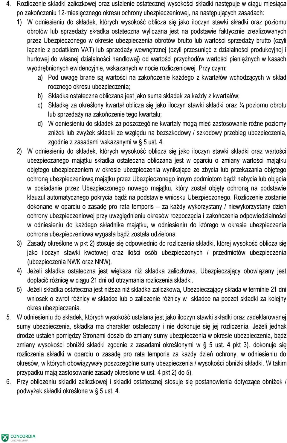 Ubezpieczonego w okresie ubezpieczenia obrotów brutto lub wartości sprzedaży brutto (czyli łącznie z podatkiem VAT) lub sprzedaży wewnętrznej (czyli przesunięć z działalności produkcyjnej i hurtowej